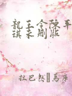 龙王令陈平苏雨琪未删版 龙王令陈平苏雨琪未删版