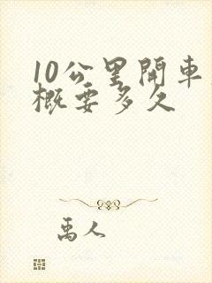 10公里开车大概要多久 10公里开车大概要多久