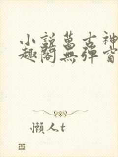 小说万古神帝笔趣阁无弹窗