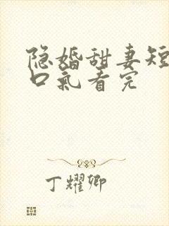 隐婚甜妻短剧一口气看完