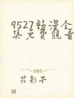 9527动漫全集免费观看