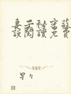 妻子秘密苏柔小说阅读免费 妻子秘密苏柔小说阅读免费