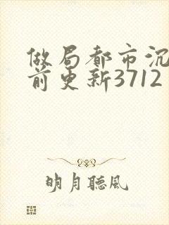 做局都市沉浮超前更新3712