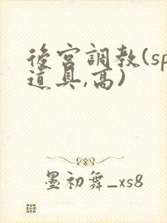 后宫调教(sp道具,高)