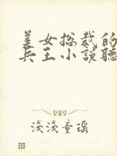 美女总裁的全能兵王小说听书
