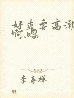 好爽要高潮了啊啊.嗯