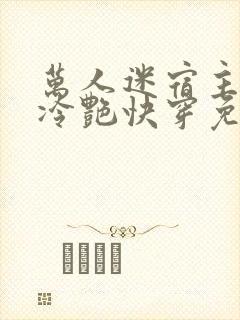 万人迷宿主高贵冷艳快穿免费阅读