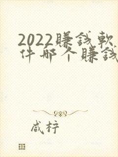 2022赚钱软件哪个赚钱多又快