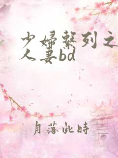 少妇系列之白嫩人妻bd