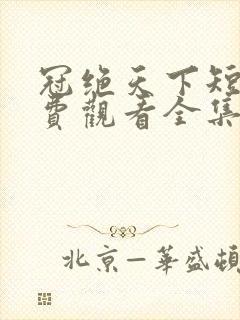 冠绝天下短剧免费观看全集高清