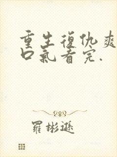重生复仇爽文一口气看完.