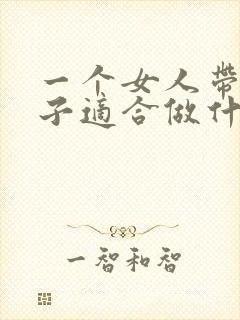 一个女人带着孩子适合做什么生意