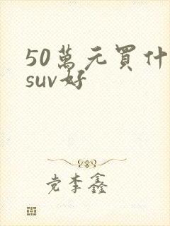 50万元买什么suv好 50万元买什么suv好