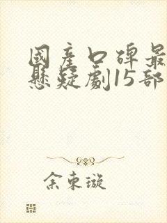 国产口碑最好的悬疑剧15部 国产口碑最好的悬疑剧15部