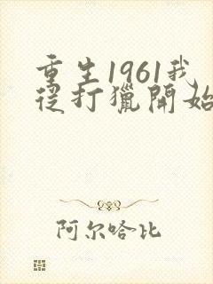 重生1961我从打猎开始发家致富