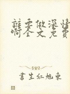 谁要做深情炮灰啊全文免费阅读
