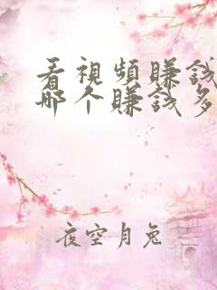 看视频赚钱软件哪个赚钱多又快
