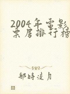 2004年电影票房排行榜前十名