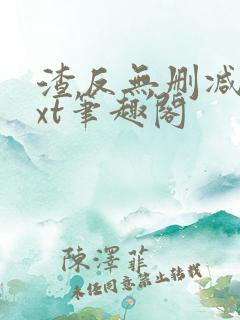 渣反无删减版txt笔趣阁