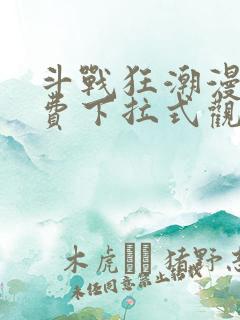 斗战狂潮漫画免费下拉式观看 斗战狂潮漫画免费下拉式观看