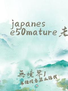 japanese50mature老熟女老熟妇
