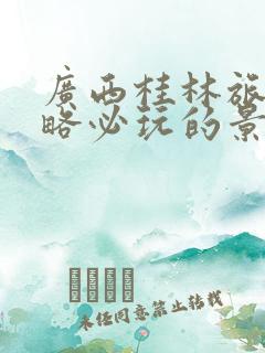 广西桂林旅游攻略必玩的景点