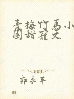 青梅竹马小说校园甜宠文 青梅竹马小说校园甜宠文