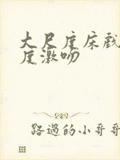 大尺度床戏大尺度激吻