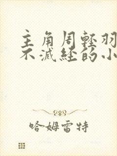 主角周轻羽九转不灭经的小说