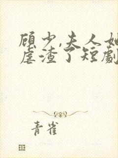 顾少,夫人她又虐渣了短剧免费