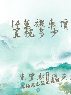 14万裸车价购置税多少 14万裸车价购置税多少