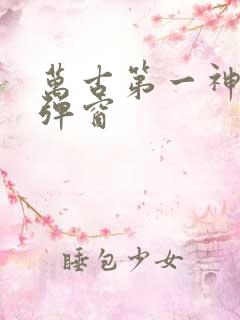 万古第一神 无弹窗