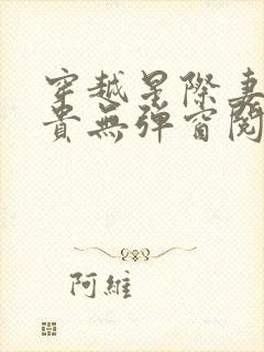 穿越星际妻荣夫贵无弹窗阅读