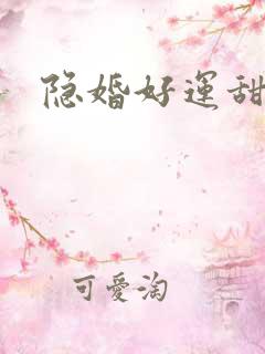 隐婚好运甜妻 隐婚好运甜妻
