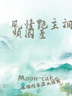 风情艳主调教视频国产