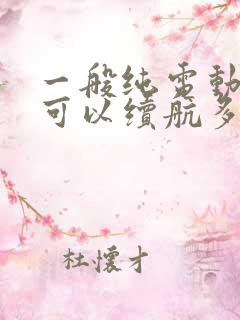 一般纯电动汽车可以续航多少公里?