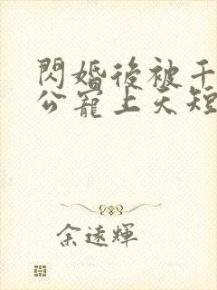 闪婚后被千亿老公宠上天短剧演员