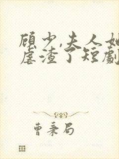 顾少,夫人她又虐渣了短剧免费观看全集