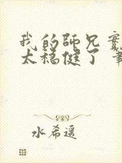我的师兄实在是太稳健了 笔趣阁