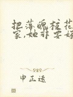 把落魄校花带回家,她非要嫁我小说