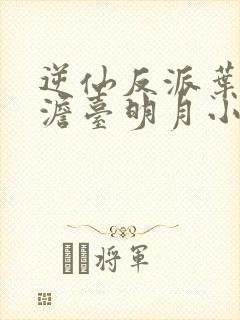 逆仙反派叶玄,澹台明月小说免费阅读
