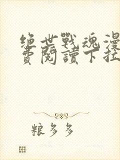 绝世战魂漫画免费阅读下拉式六漫画