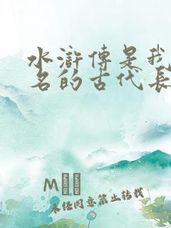 水浒传是我国著名的古代长篇小说