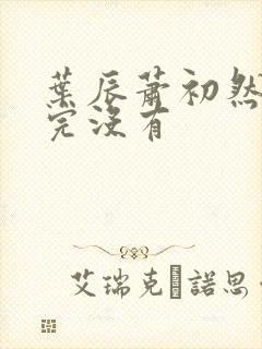 叶辰萧初然更新完没有 叶辰萧初然更新完没有