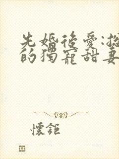 先婚后爱:总裁的独宠甜妻 先婚后爱:总裁的独宠甜妻