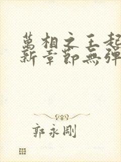 万相之王起点最新章节无弹窗 万相之王起点最新章节无弹窗