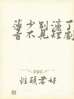 薄少别演了夫人看不见短剧视频