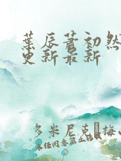 叶辰萧初然刚刚更新最新