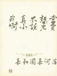 我真不想当明星啊小说免费阅读