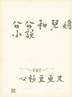 公公和儿媳乱论小说